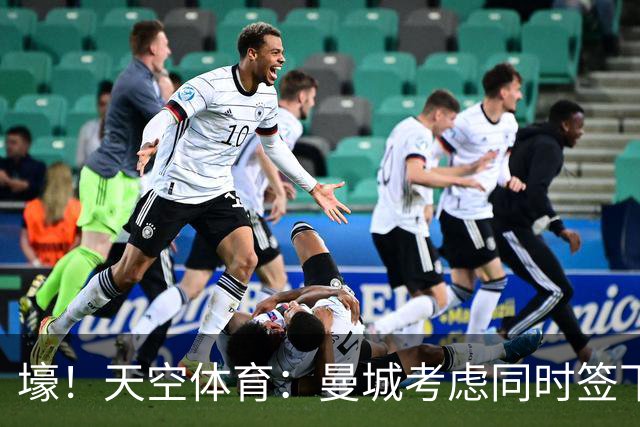 壕！天空体育：曼城考虑同时签下托纳利和埃利奥特·安德森
