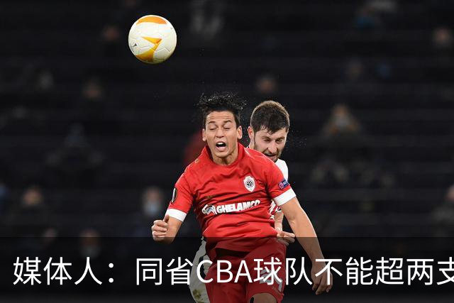媒体人：同省CBA球队不能超两支 但是计划单列市单独获得1个名额