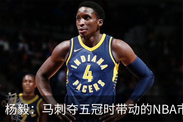 杨毅：马刺夺五冠时带动的NBA市场也比不了尼克斯&湖人&绿军&勇士